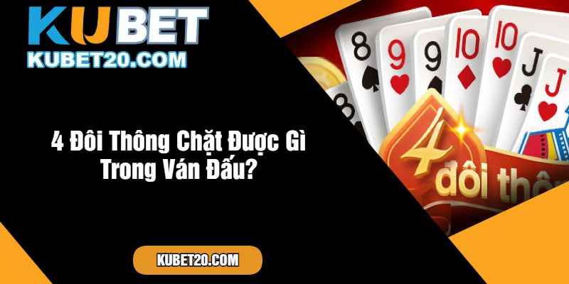 4 Đôi Thông Chặt Được Gì Trong Ván Đấu