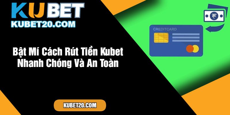 Bật Mí Cách Rút Tiền Kubet Nhanh Chóng Và An Toàn