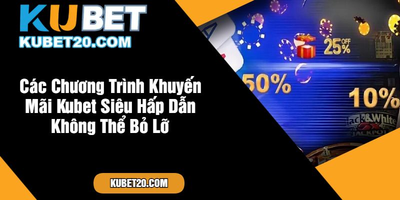 Các Chương Trình Khuyến Mãi Kubet Siêu Hấp Dẫn Không Thể Bỏ Lỡ