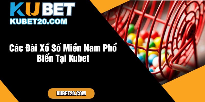 Các Đài Xổ Số Miền Nam Phổ Biến Tại Kubet