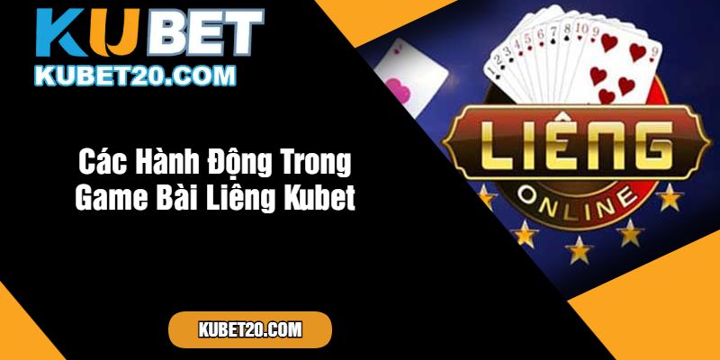 Các Hành Động Trong Game Bài Liêng Kubet