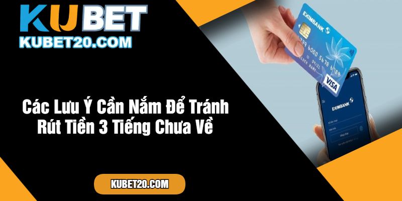 Các Lưu Ý Cần Nắm Để Tránh Rút Tiền 3 Tiếng Chưa Về