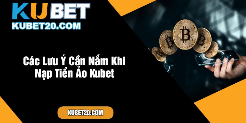 Các Lưu Ý Cần Nắm Khi Nạp Tiền Ảo Kubet