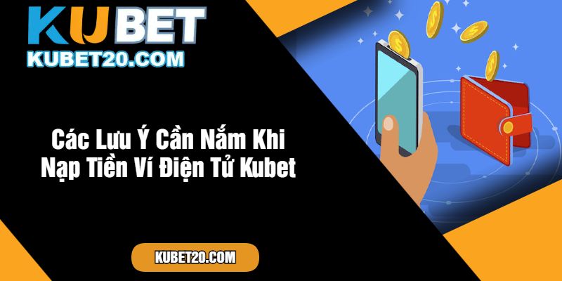 Các Lưu Ý Cần Nắm Khi Nạp Tiền Ví Điện Tử Kubet