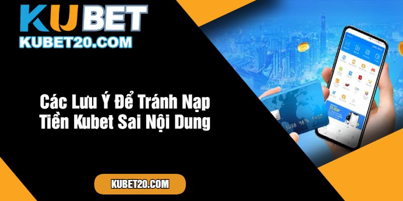 Các Lưu Ý Để Tránh Nạp Tiền Kubet Sai Nội Dung