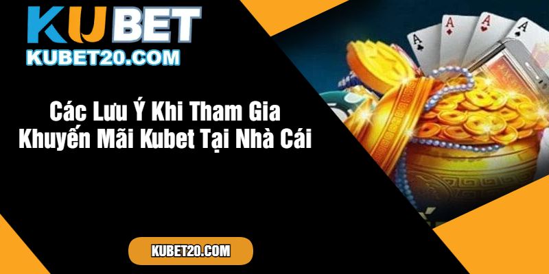 Các Lưu Ý Khi Tham Gia Khuyến Mãi Kubet Tại Nhà Cái