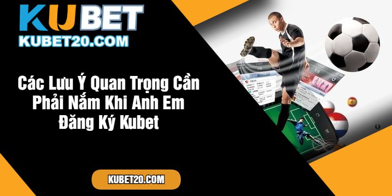 Các Lưu Ý Quan Trọng Cần Phải Nắm Khi Anh Em Đăng Ký Kubet