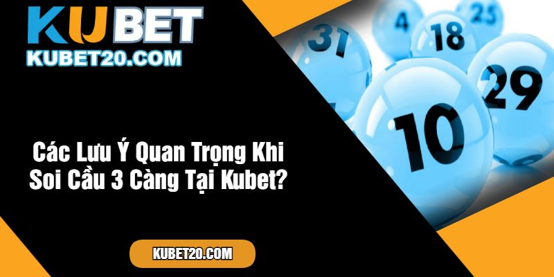 Các Lưu Ý Quan Trọng Khi Soi Cầu 3 Càng Tại Kubet