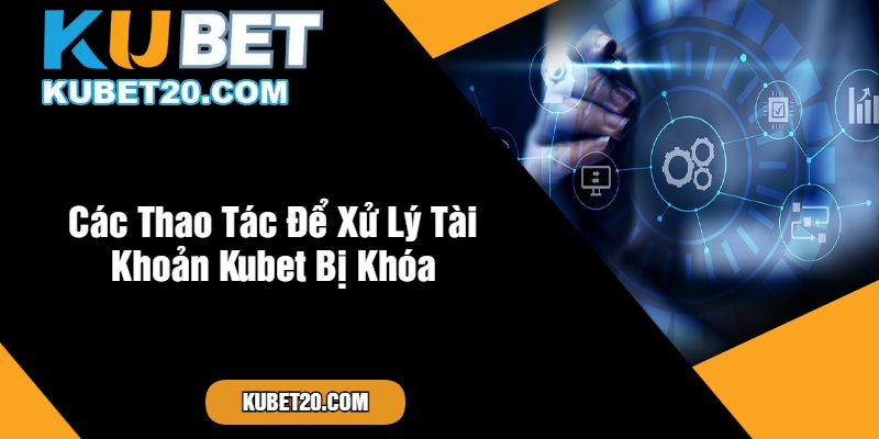 Các Thao Tác Để Xử Lý Tài Khoản Kubet Bị Khóa