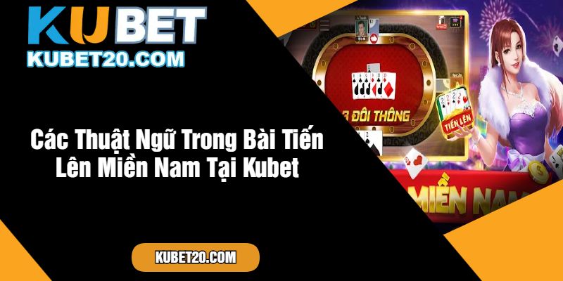 Các Thuật Ngữ Trong Bài Tiến Lên Miền Nam Tại Kubet