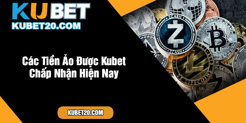 Các Tiền Ảo Được Kubet Chấp Nhận Hiện Nay