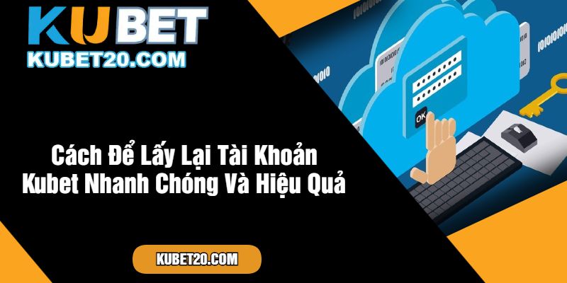 Cách Để Lấy Lại Tài Khoản Kubet Nhanh Chóng Và Hiệu Quả