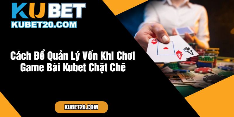 Cách Để Quản Lý Vốn Khi Chơi Game Bài Kubet Chặt Chẽ