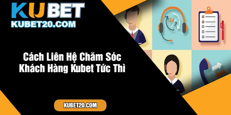 Cách Liên Hệ Chăm Sóc Khách Hàng Kubet Tức Thì