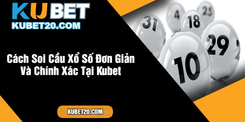 Cách Soi Cầu Xổ Số Đơn Giản Và Chính Xác Tại Kubet