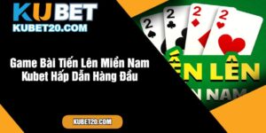 Game Bài Tiến Lên Miền Nam Kubet Hấp Dẫn Hàng Đầu