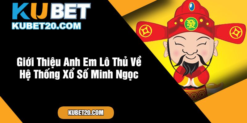 Giới Thiệu Anh Em Lô Thủ Về Hệ Thống Xổ Số Minh Ngọc