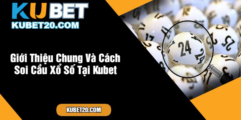 Giới Thiệu Chung Và Cách Soi Cầu Xổ Số Tại Kubet