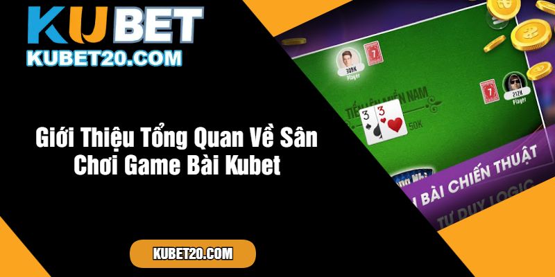 Giới Thiệu Tổng Quan Về Sân Chơi Game Bài Kubet