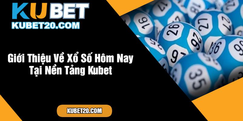 Giới Thiệu Về Xổ Số Hôm Nay Tại Nền Tảng Kubet