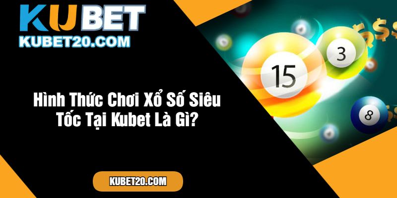 Hình Thức Chơi Xổ Số Siêu Tốc Tại Kubet Là Gì