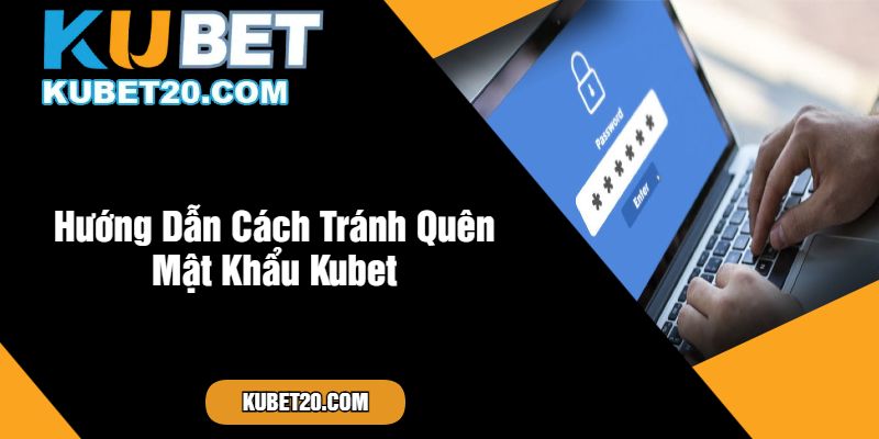 Hướng Dẫn Cách Tránh Quên Mật Khẩu Kubet