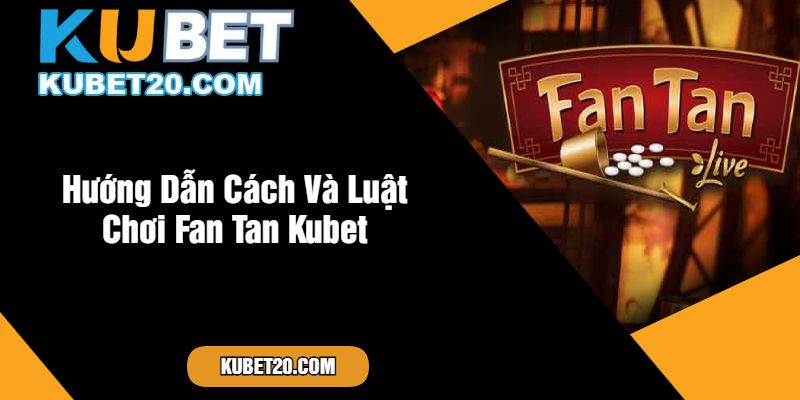 Hướng Dẫn Cách Và Luật Chơi Fan Tan Kubet