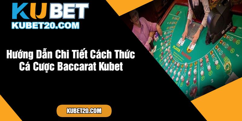 Hướng Dẫn Chi Tiết Cách Thức Cá Cược Baccarat Kubet