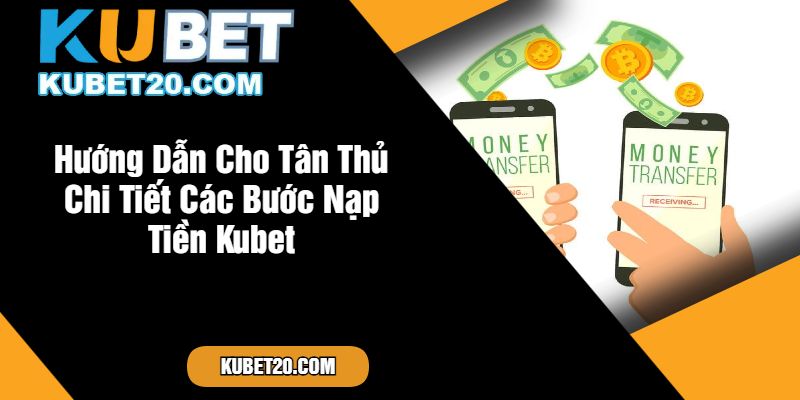 Hướng Dẫn Cho Tân Thủ Chi Tiết Các Bước Nạp Tiền Kubet