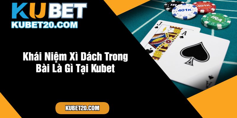 Khái Niệm Xì Dách Trong Bài Là Gì Tại Kubet