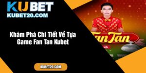 Khám Phá Chi Tiết Về Tựa Game Fan Tan Kubet