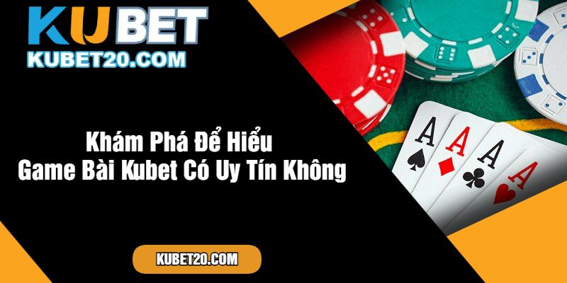 Khám Phá Để Hiểu Game Bài Kubet Có Uy Tín Không