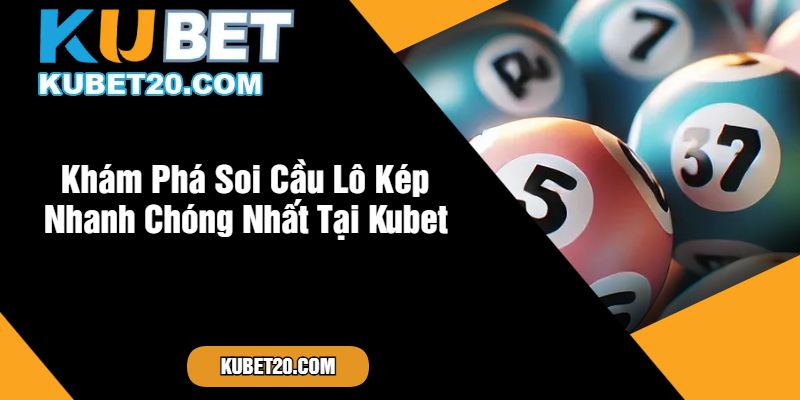 Khám Phá Soi Cầu Lô Kép Nhanh Chóng Nhất Tại Kubet