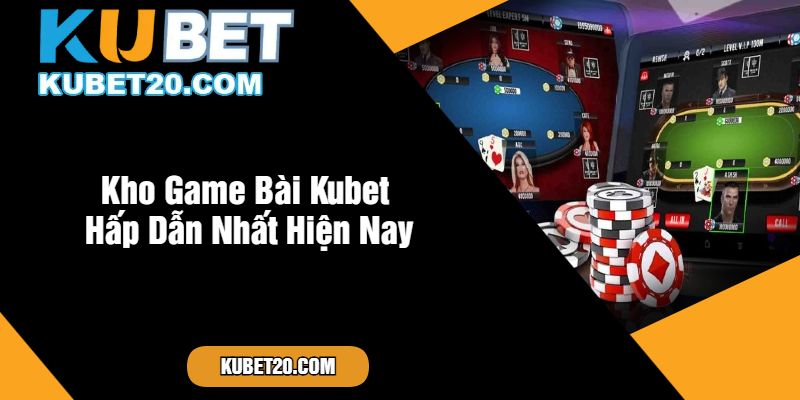 Kho Game Bài Kubet Hấp Dẫn Nhất Hiện Nay