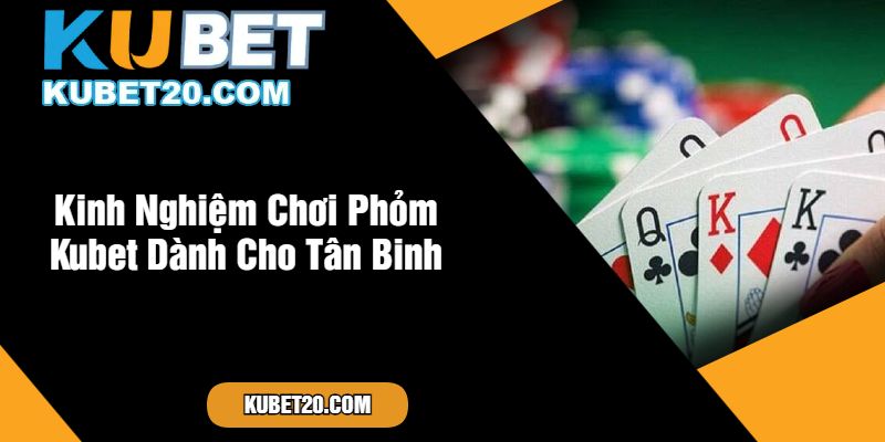 Kinh Nghiệm Chơi Phỏm Kubet Dành Cho Tân Binh