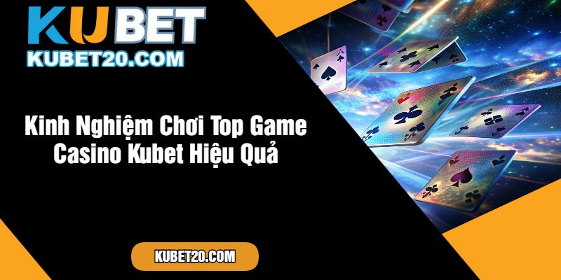 Kinh Nghiệm Chơi Top Game Casino Kubet Hiệu Quả