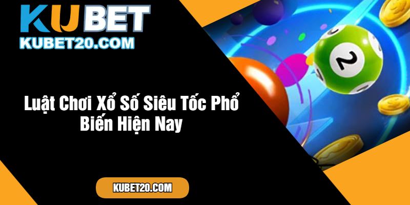 Luật Chơi Xổ Số Siêu Tốc Phổ Biến Hiện Nay