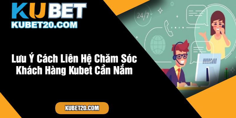 Lưu Ý Cách Liên Hệ Chăm Sóc Khách Hàng Kubet Cần Nắm