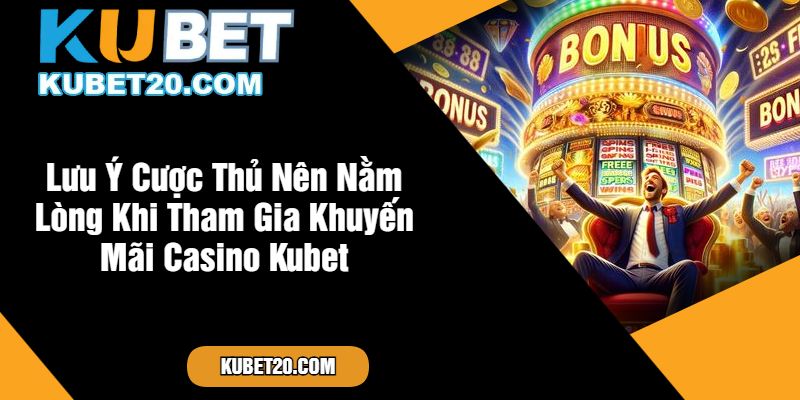 Lưu Ý Cược Thủ Nên Nằm Lòng Khi Tham Gia Khuyến Mãi Casino Kubet