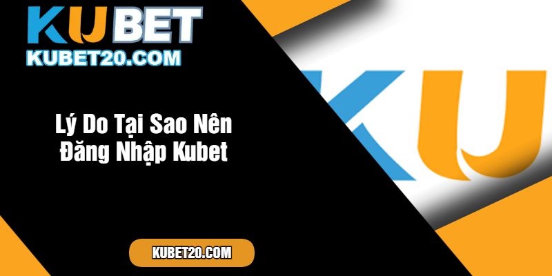 Lý Do Tại Sao Nên Đăng Nhập Kubet