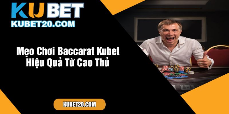 Mẹo Chơi Baccarat Kubet Hiệu Quả Từ Cao Thủ