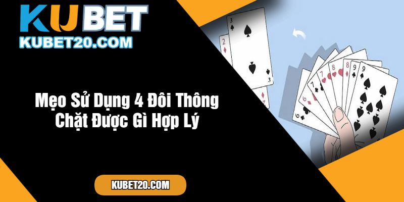 Mẹo Sử Dụng 4 Đôi Thông Chặt Được Gì Hợp Lý