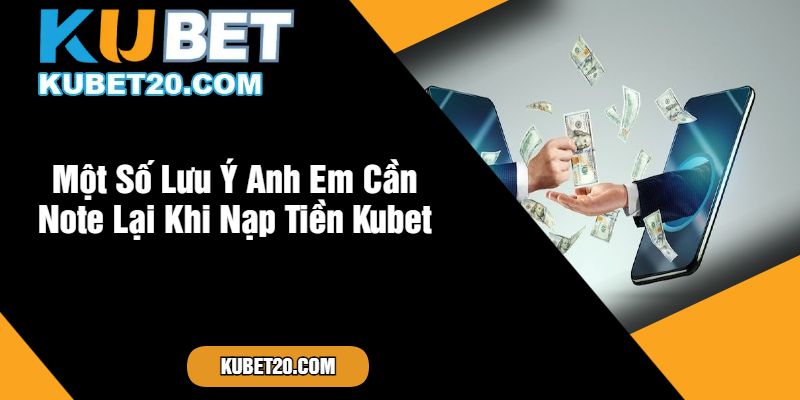 Một Số Lưu Ý Anh Em Cần Note Lại Khi Nạp Tiền Kubet