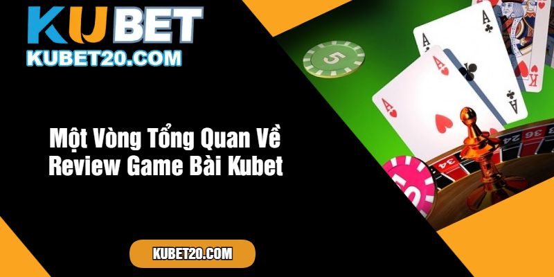 Một Vòng Tổng Quan Về Review Game Bài Kubet