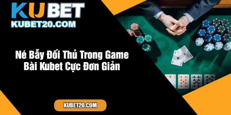 Né Bẫy Đối Thủ Trong Game Bài Kubet Cực Đơn Giản