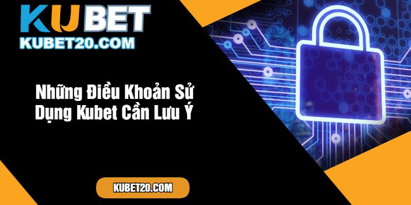 Những Điều Khoản Sử Dụng Kubet Cần Lưu Ý