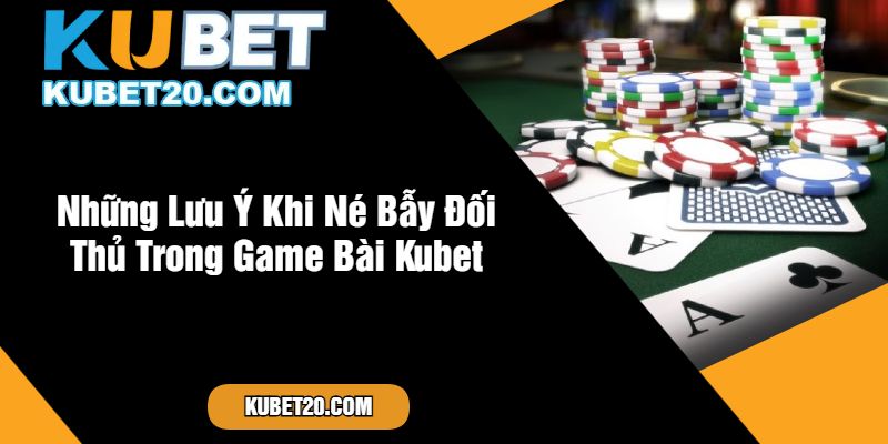 Những Lưu Ý Khi Né Bẫy Đối Thủ Trong Game Bài Kubet