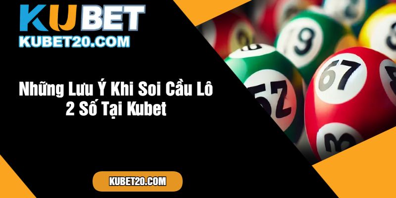 Những Lưu Ý Khi Soi Cầu Lô 2 Số Tại Kubet