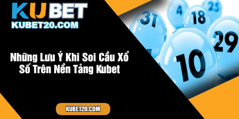 Những Lưu Ý Khi Soi Cầu Xổ Số Trên Nền Tảng Kubet