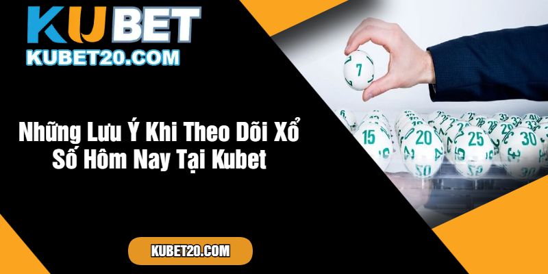 Những Lưu Ý Khi Theo Dõi Xổ Số Hôm Nay Tại Kubet